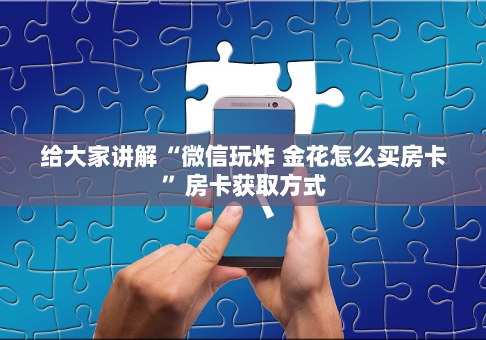 给大家讲解“微信玩炸 金花怎么买房卡”房卡获取方式