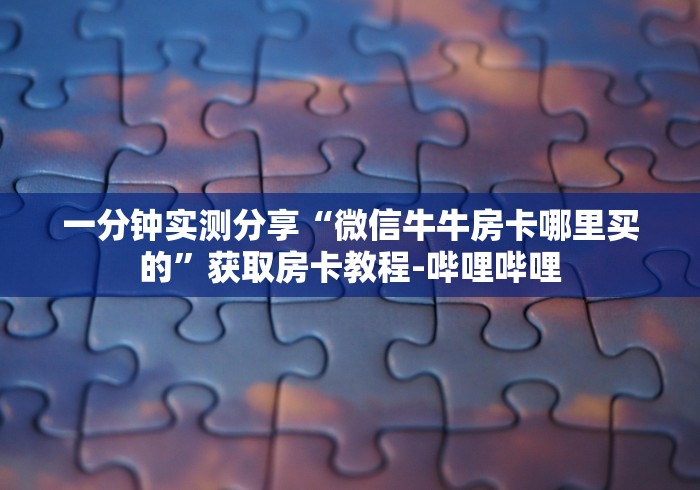 一分钟实测分享“微信牛牛房卡哪里买的”获取房卡教程-哔哩哔哩