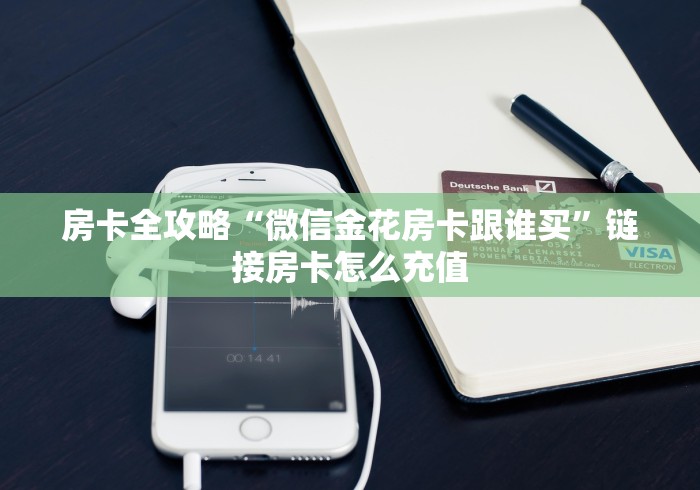 房卡全攻略“微信金花房卡跟谁买”链接房卡怎么充值