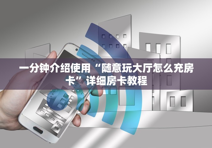 一分钟介绍使用“随意玩大厅怎么充房卡”详细房卡教程