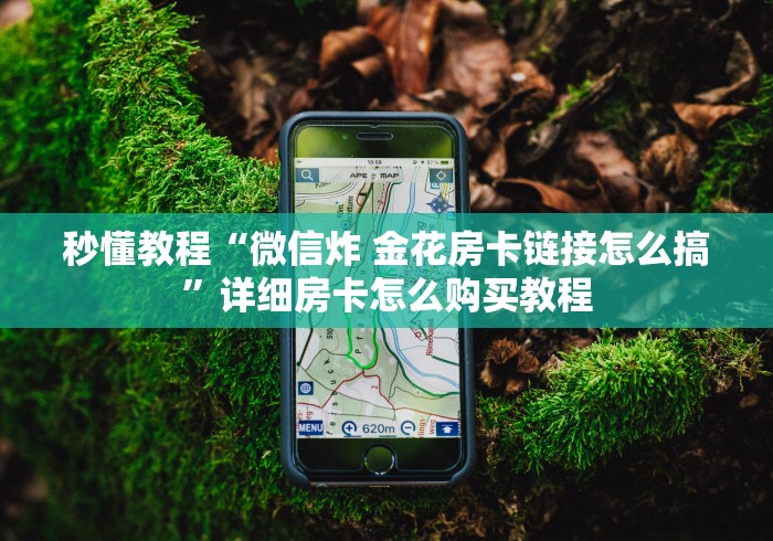 秒懂教程“微信炸 金花房卡链接怎么搞”详细房卡怎么购买教程