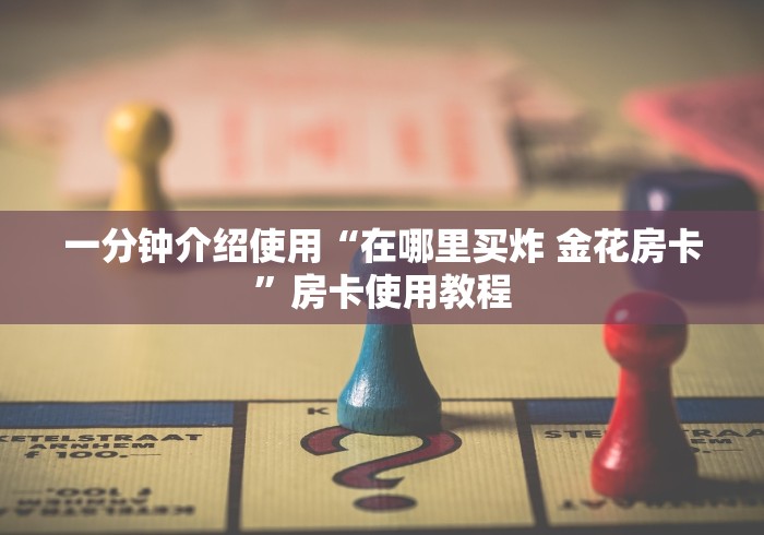 一分钟介绍使用“在哪里买炸 金花房卡”房卡使用教程