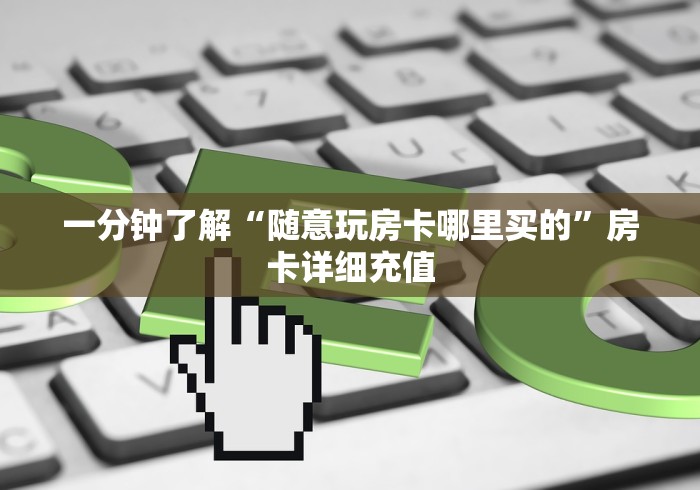 一分钟了解“随意玩房卡哪里买的”房卡详细充值