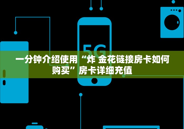 一分钟介绍使用“炸 金花链接房卡如何购买”房卡详细充值