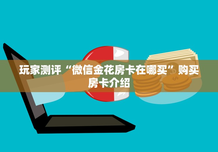 玩家测评“微信金花房卡在哪买”购买房卡介绍