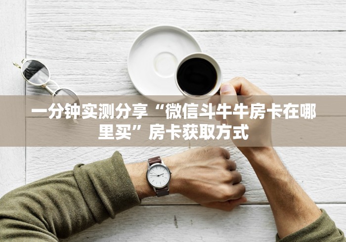 一分钟实测分享“微信斗牛牛房卡在哪里买”房卡获取方式