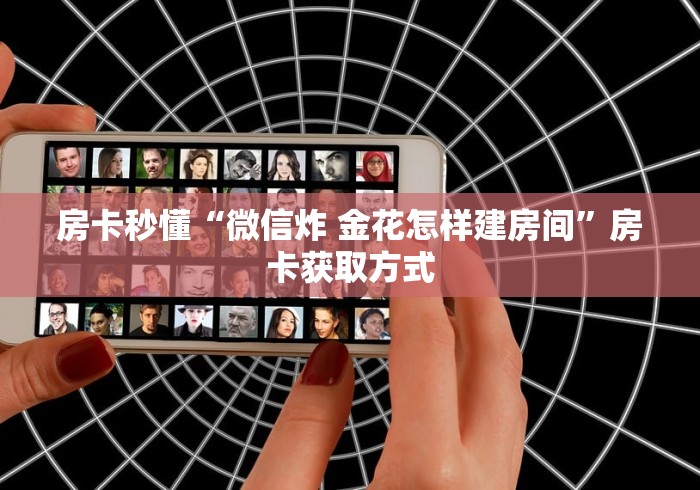 房卡秒懂“微信炸 金花怎样建房间”房卡获取方式