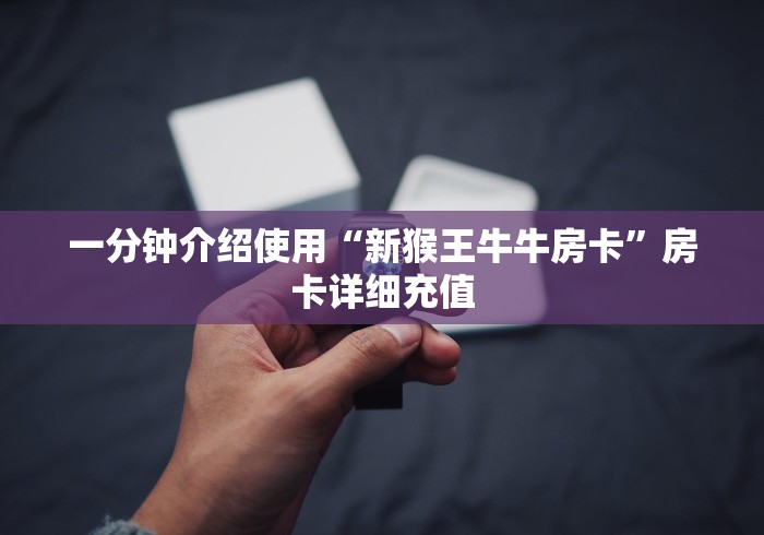 一分钟介绍使用“新猴王牛牛房卡”房卡详细充值 一分钟介绍使用“新猴王牛牛房卡”房卡详细充值