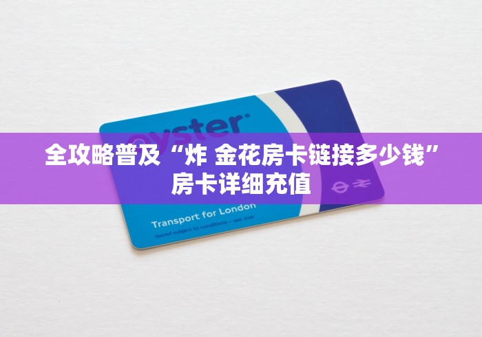 全攻略普及“炸 金花房卡链接多少钱”房卡详细充值 全攻略普及“炸 金花房卡链接多少钱”房卡详细充值