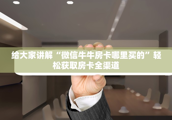 给大家讲解“微信牛牛房卡哪里买的”轻松获取房卡全渠道