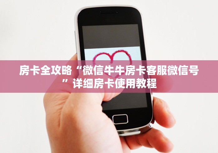房卡全攻略“微信牛牛房卡客服微信号”详细房卡使用教程