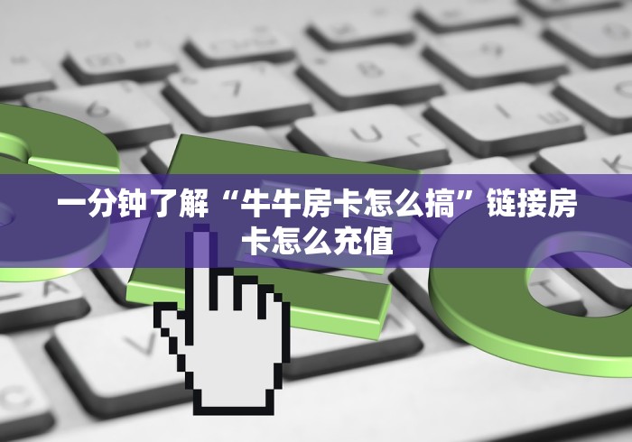 一分钟了解“牛牛房卡怎么搞”链接房卡怎么充值