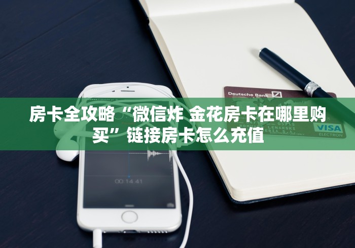房卡全攻略“微信炸 金花房卡在哪里购买”链接房卡怎么充值