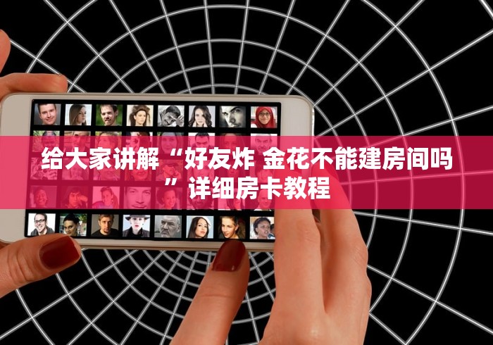给大家讲解“好友炸 金花不能建房间吗”详细房卡教程