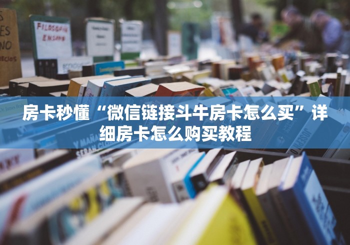 房卡秒懂“微信链接斗牛房卡怎么买”详细房卡怎么购买教程