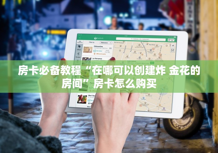 房卡必备教程“在哪可以创建炸 金花的房间”房卡怎么购买