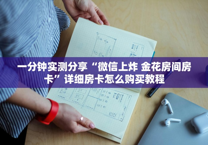 一分钟实测分享“微信上炸 金花房间房卡”详细房卡怎么购买教程 一分钟实测分享“微信上炸 金花房间房卡”详细房卡怎么购买教程
