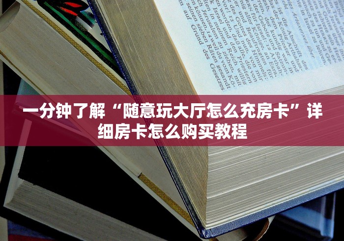 一分钟了解“随意玩大厅怎么充房卡”详细房卡怎么购买教程 一分钟了解“随意玩大厅怎么充房卡”详细房卡怎么购买教程