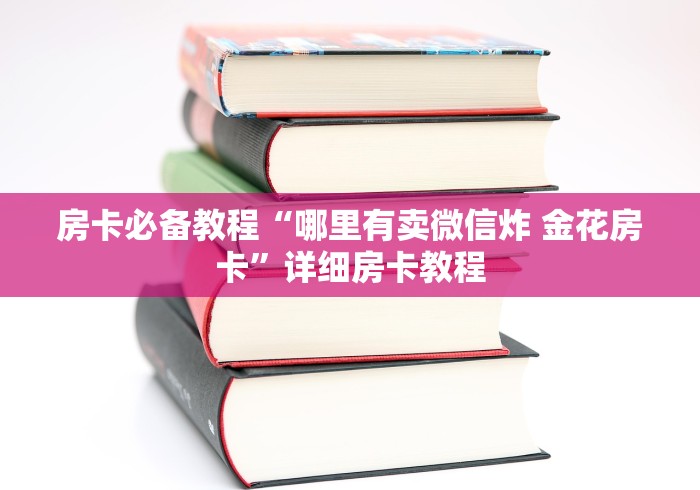 房卡必备教程“哪里有卖微信炸 金花房卡”详细房卡教程