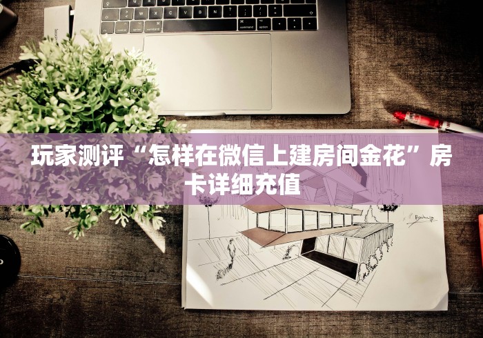 玩家测评“怎样在微信上建房间金花”房卡详细充值 玩家测评“怎样在微信上建房间金花”房卡详细充值