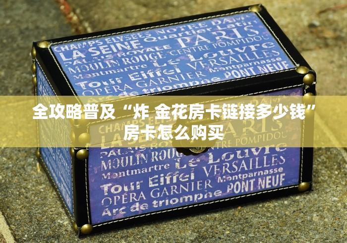 全攻略普及“炸 金花房卡链接多少钱”房卡怎么购买