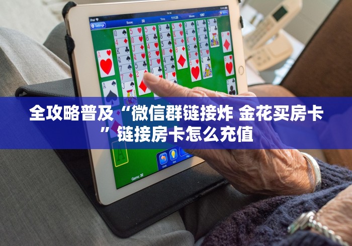 全攻略普及“微信群链接炸 金花买房卡”链接房卡怎么充值 全攻略普及“微信群链接炸 金花买房卡”链接房卡怎么充值