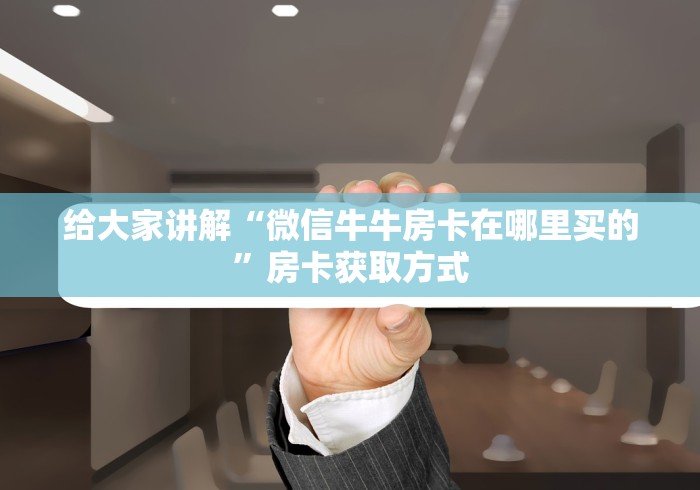 给大家讲解“微信牛牛房卡在哪里买的”房卡获取方式