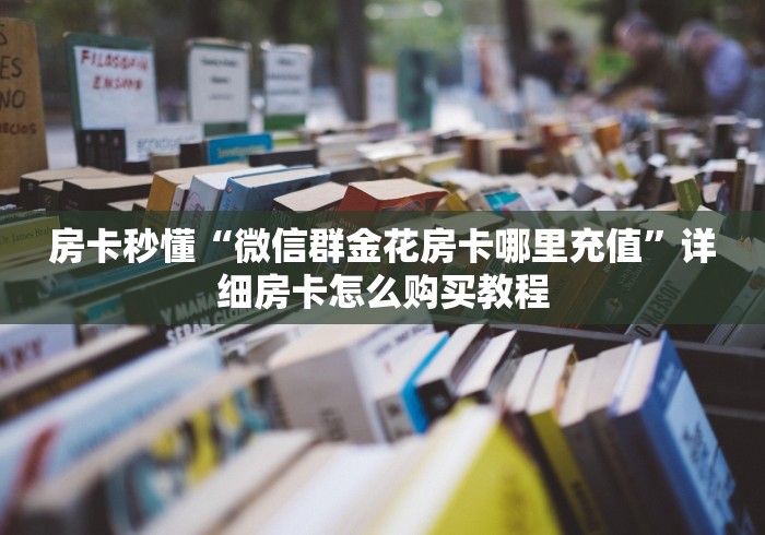 房卡秒懂“微信群金花房卡哪里充值”详细房卡怎么购买教程