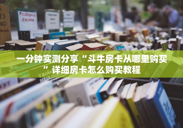 一分钟实测分享“斗牛房卡从哪里购买”详细房卡怎么购买教程
