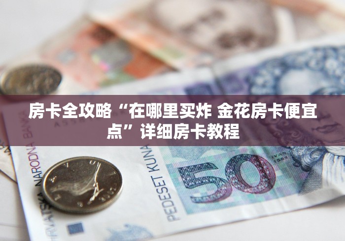 房卡全攻略“在哪里买炸 金花房卡便宜点”详细房卡教程 房卡全攻略“在哪里买炸 金花房卡便宜点”详细房卡教程