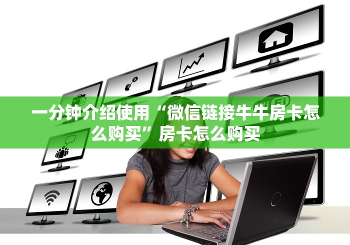 一分钟介绍使用“微信链接牛牛房卡怎么购买”房卡怎么购买 一分钟介绍使用“微信链接牛牛房卡怎么购买”房卡怎么购买