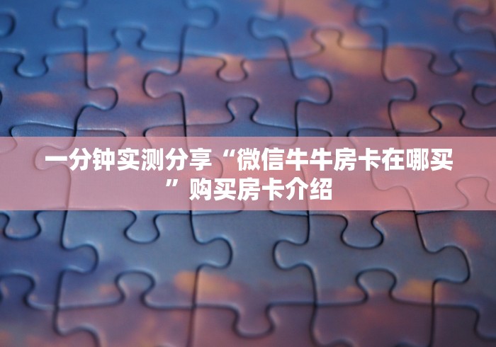 一分钟实测分享“微信牛牛房卡在哪买”购买房卡介绍 一分钟实测分享“微信牛牛房卡在哪买”购买房卡介绍
