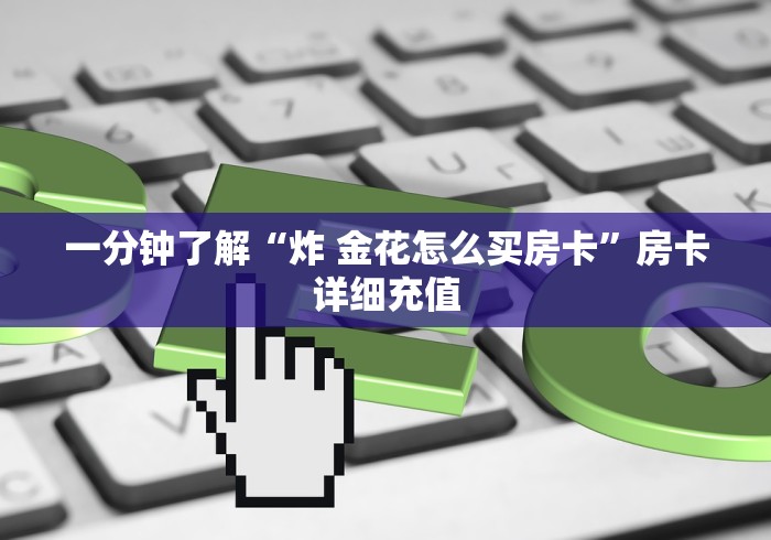 一分钟了解“炸 金花怎么买房卡”房卡详细充值 一分钟了解“炸 金花怎么买房卡”房卡详细充值