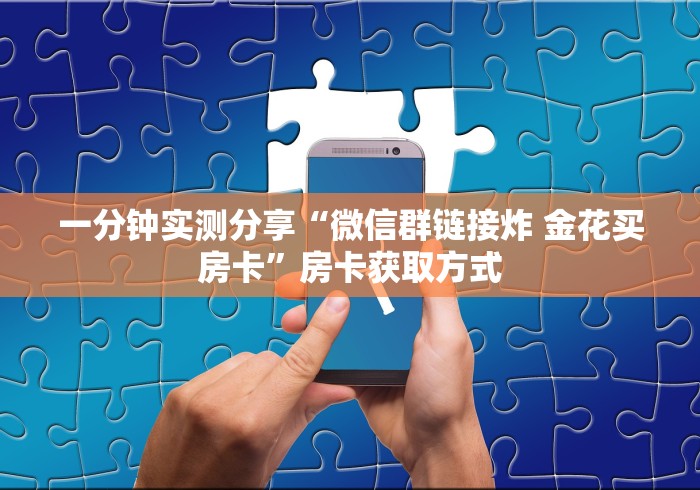 一分钟实测分享“微信群链接炸 金花买房卡”房卡获取方式