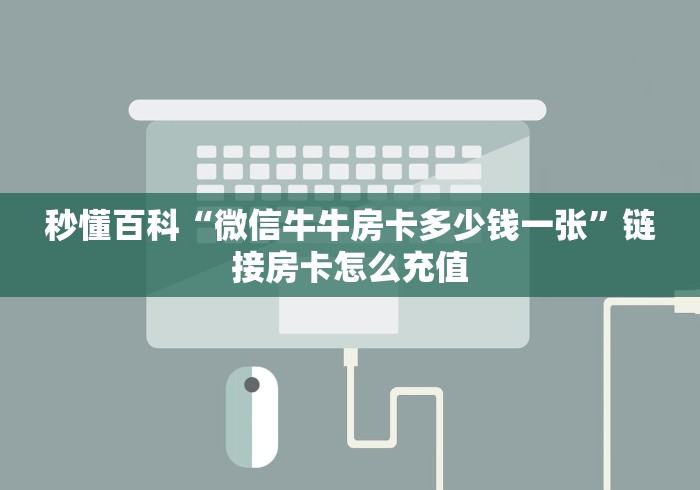 秒懂百科“微信牛牛房卡多少钱一张”链接房卡怎么充值