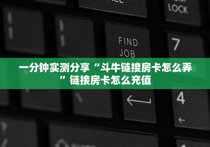 一分钟实测分享“斗牛链接房卡怎么弄”链接房卡怎么充值