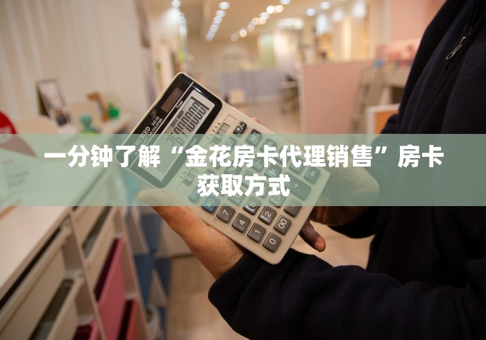 一分钟了解“金花房卡代理销售”房卡获取方式