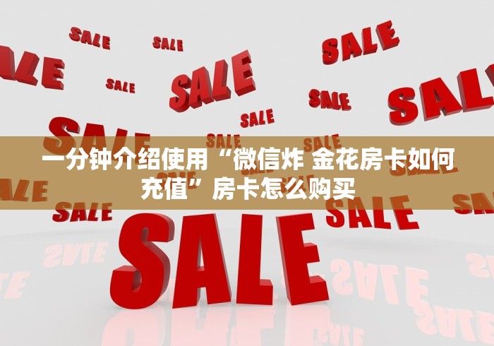 一分钟介绍使用“微信炸 金花房卡如何充值”房卡怎么购买