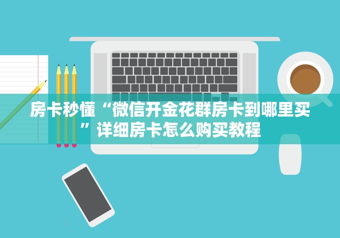 房卡秒懂“微信开金花群房卡到哪里买”详细房卡怎么购买教程