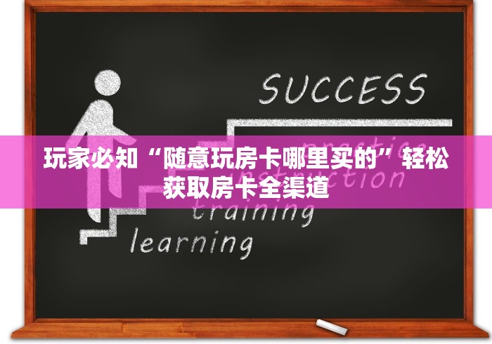 玩家必知“随意玩房卡哪里买的”轻松获取房卡全渠道 玩家必知“随意玩房卡哪里买的”轻松获取房卡全渠道