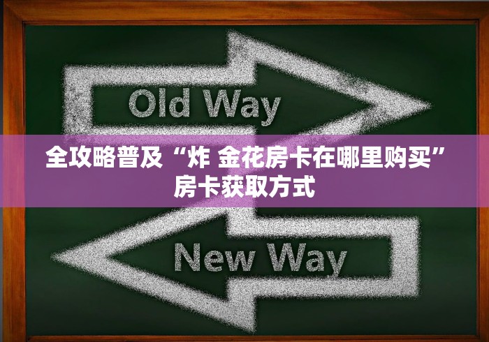 全攻略普及“炸 金花房卡在哪里购买”房卡获取方式