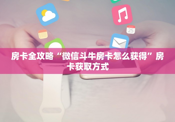 房卡全攻略“微信斗牛房卡怎么获得”房卡获取方式