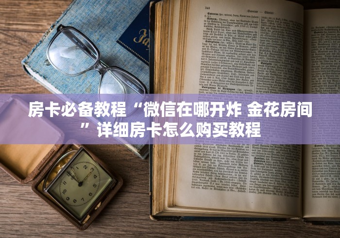 房卡必备教程“微信在哪开炸 金花房间”详细房卡怎么购买教程 房卡必备教程“微信在哪开炸 金花房间”详细房卡怎么购买教程