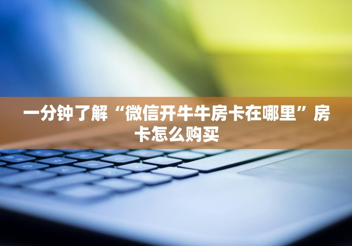 一分钟了解“微信开牛牛房卡在哪里”房卡怎么购买