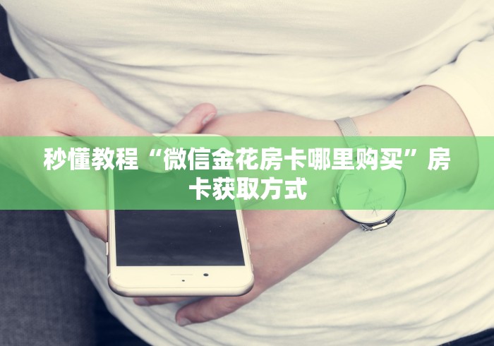 秒懂教程“微信金花房卡哪里购买”房卡获取方式