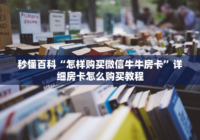 秒懂百科“怎样购买微信牛牛房卡”详细房卡怎么购买教程 秒懂百科“怎样购买微信牛牛房卡”详细房卡怎么购买教程