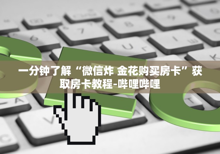 一分钟了解“微信炸 金花购买房卡”获取房卡教程-哔哩哔哩