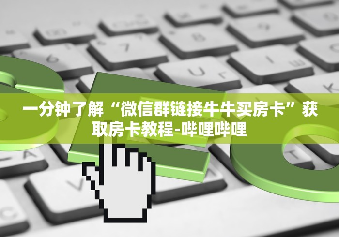 一分钟了解“微信群链接牛牛买房卡”获取房卡教程-哔哩哔哩