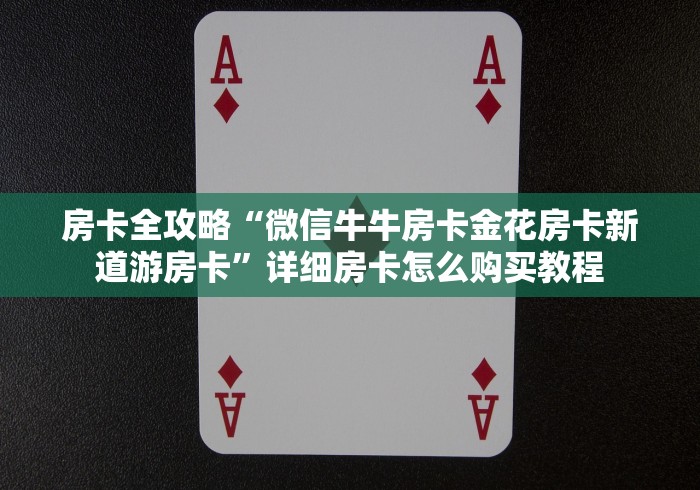 房卡全攻略“微信牛牛房卡金花房卡新道游房卡”详细房卡怎么购买教程