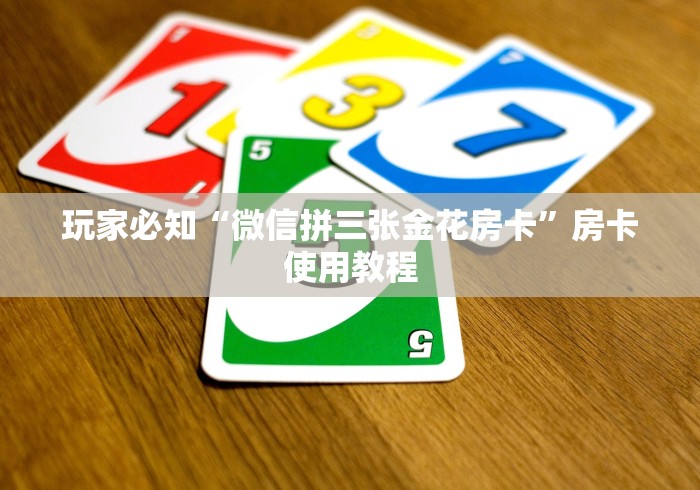 玩家必知“微信拼三张金花房卡”房卡使用教程 玩家必知“微信拼三张金花房卡”房卡使用教程